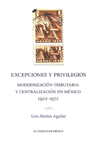 Excepciones y privilegios : modernización tributaria y centralización en México, 1922-1972 Miniatura