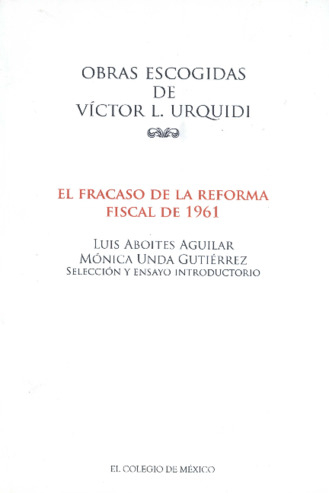 El fracaso de la reforma fiscal de 1961 : artículos publicados y documentos del archivo de Víctor L. Urquidi en torno a la cuestión tributaria en México Miniatura