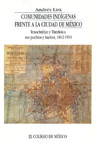 Comunidades indígenas frente a la ciudad de México. Tenochtitlan y Tlatelolco, sus pueblos y barrios, 1812-1919 Miniatura